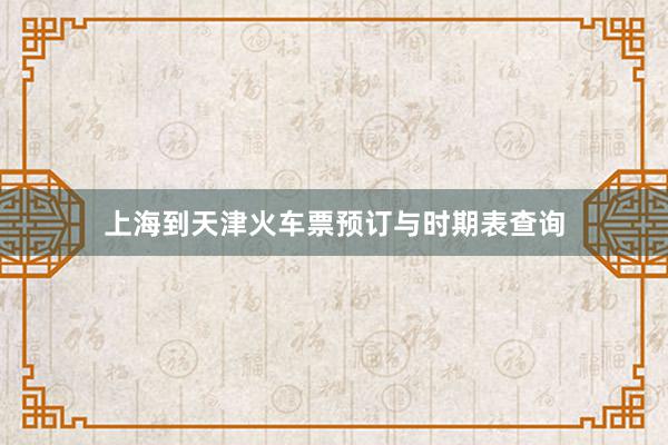上海到天津火车票预订与时期表查询