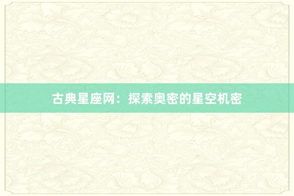 古典星座网：探索奥密的星空机密
