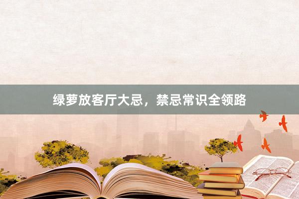 绿萝放客厅大忌，禁忌常识全领路