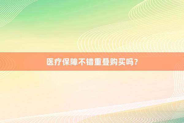 医疗保障不错重叠购买吗？
